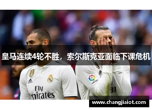皇马连续4轮不胜，索尔斯克亚面临下课危机