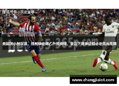 美因茨小胜汉堡，提前锁定德乙升班资格，豪言下赛季征程必定风光无限