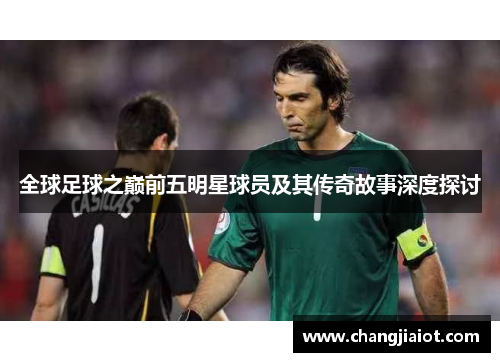 全球足球之巅前五明星球员及其传奇故事深度探讨