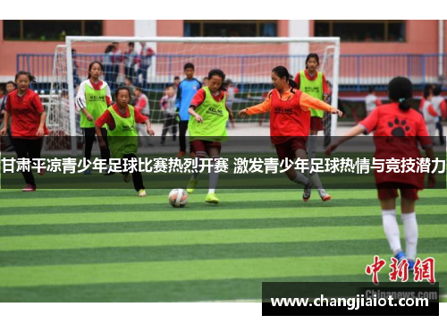甘肃平凉青少年足球比赛热烈开赛 激发青少年足球热情与竞技潜力