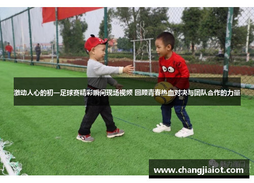 激动人心的初一足球赛精彩瞬间现场视频 回顾青春热血对决与团队合作的力量