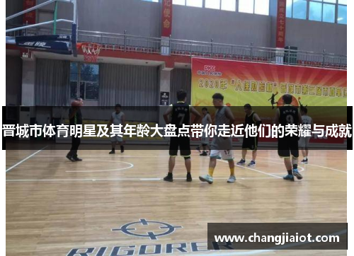 晋城市体育明星及其年龄大盘点带你走近他们的荣耀与成就