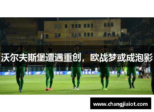 沃尔夫斯堡遭遇重创，欧战梦或成泡影