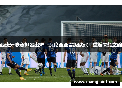 西班牙联赛排名出炉，瓦伦西亚晋级欧冠：重返荣耀之路